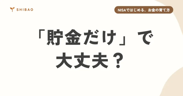 「貯金が一番安心」じゃないの？投資をはじめる理由（NISAではじめる、お金の育て方 第1回）